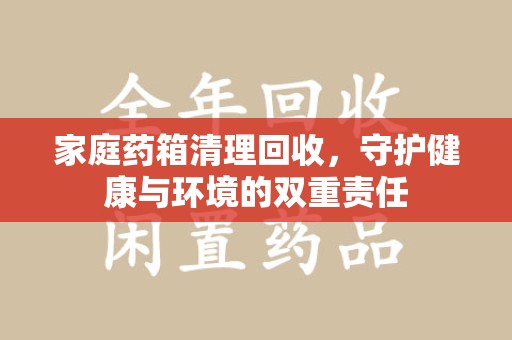 福州家庭药箱清理回收，守护健康与环境的双重责任
