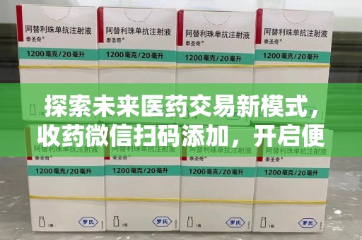 福州探索未来医药交易新模式，收药微信扫码添加，开启便捷新体验