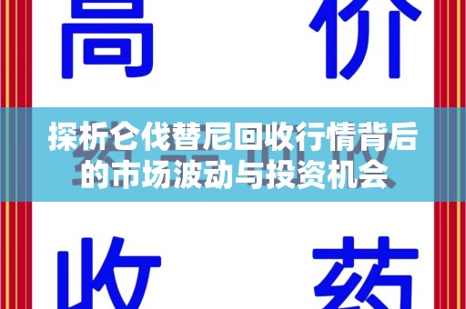 福州探析仑伐替尼回收行情背后的市场波动与投资机会