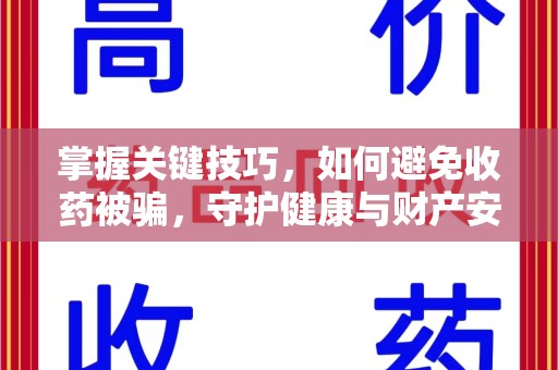 福州掌握关键技巧，如何避免收药被骗，守护健康与财产安全