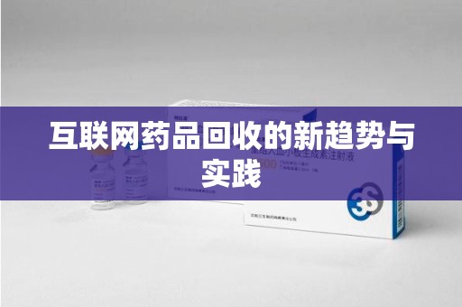 福州互联网药品回收的新趋势与实践