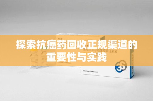 福州探索抗癌药回收正规渠道的重要性与实践