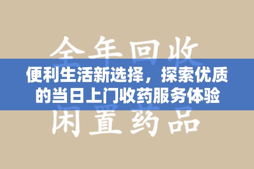 福州便利生活新选择，探索优质的当日上门收药服务体验