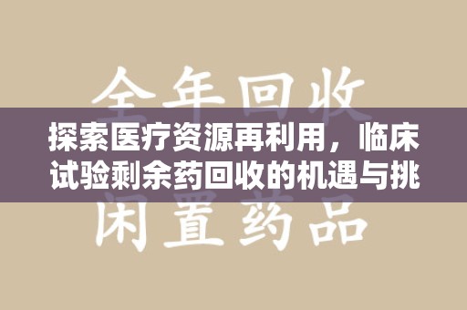 福州探索医疗资源再利用，临床试验剩余药回收的机遇与挑战