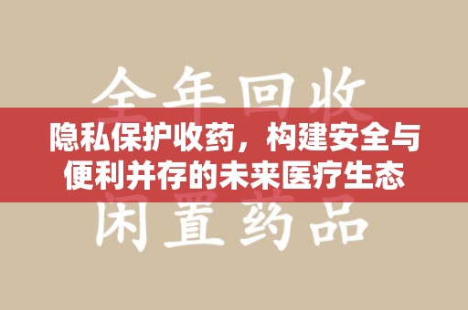 福州隐私保护收药，构建安全与便利并存的未来医疗生态