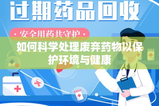 福州如何科学处理废弃药物以保护环境与健康