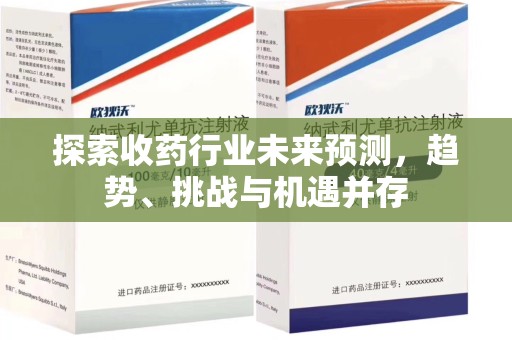 福州探索收药行业未来预测，趋势、挑战与机遇并存