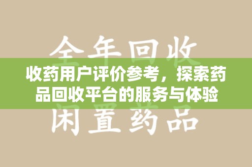福州收药用户评价参考，探索药品回收平台的服务与体验