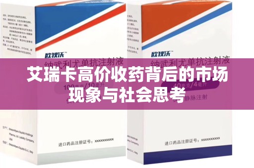 福州艾瑞卡高价收药背后的市场现象与社会思考