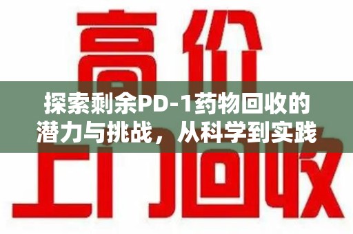 福州探索剩余PD-1药物回收的潜力与挑战，从科学到实践的全面解析