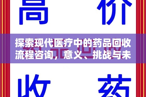 福州探索现代医疗中的药品回收流程咨询，意义、挑战与未来趋势