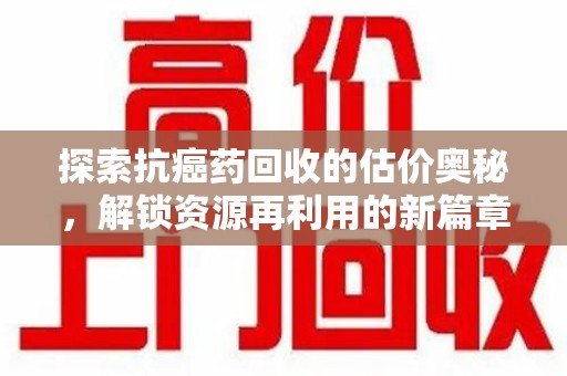福州探索抗癌药回收的估价奥秘，解锁资源再利用的新篇章