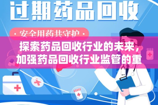 福州探索药品回收行业的未来，加强药品回收行业监管的重要性