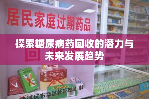 福州探索糖尿病药回收的潜力与未来发展趋势