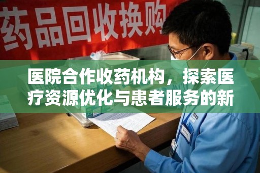 福州医院合作收药机构，探索医疗资源优化与患者服务的新路径