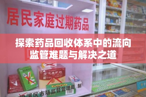 福州探索药品回收体系中的流向监管难题与解决之道