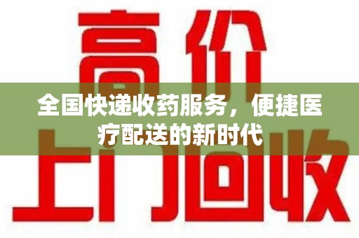 福州全国快递收药服务，便捷医疗配送的新时代