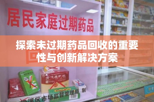 福州探索未过期药品回收的重要性与创新解决方案