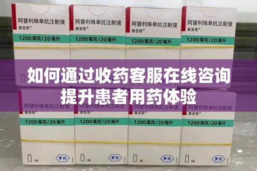福州如何通过收药客服在线咨询提升患者用药体验