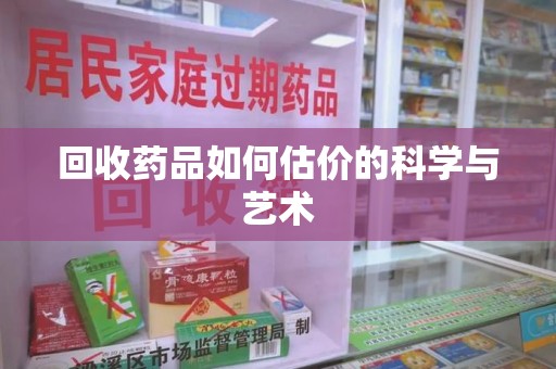 福州回收药品如何估价的科学与艺术