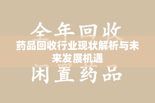 福州药品回收行业现状解析与未来发展机遇