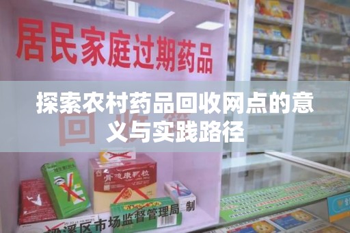 福州探索农村药品回收网点的意义与实践路径