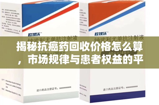 福州揭秘抗癌药回收价格怎么算，市场规律与患者权益的平衡点