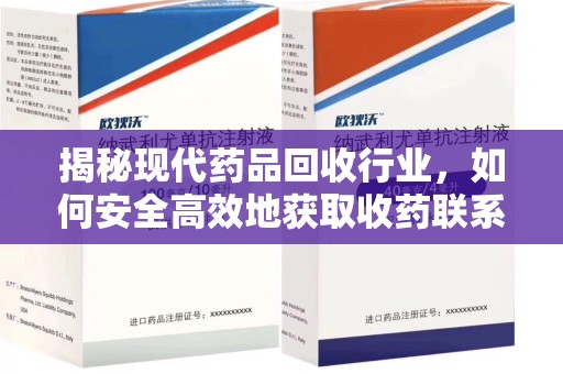 福州揭秘现代药品回收行业，如何安全高效地获取收药联系方式