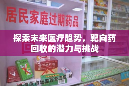 福州探索未来医疗趋势，靶向药回收的潜力与挑战
