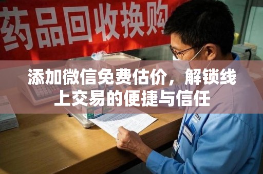 福州添加微信免费估价，解锁线上交易的便捷与信任