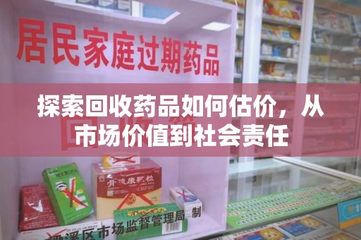 福州探索回收药品如何估价，从市场价值到社会责任