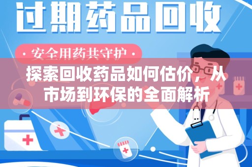 福州探索回收药品如何估价，从市场到环保的全面解析