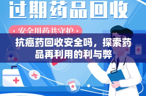 福州抗癌药回收安全吗，探索药品再利用的利与弊