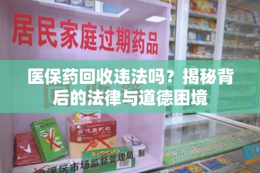 福州医保药回收违法吗？揭秘背后的法律与道德困境