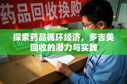 福州探索药品循环经济，多吉美回收的潜力与实践