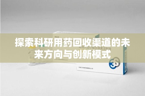 福州探索科研用药回收渠道的未来方向与创新模式