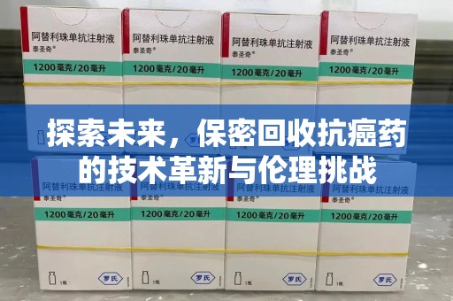 福州探索未来，保密回收抗癌药的技术革新与伦理挑战