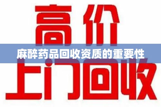 福州麻醉药品回收资质的重要性