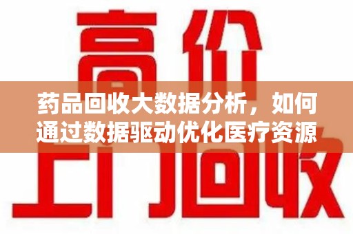 福州药品回收大数据分析，如何通过数据驱动优化医疗资源管理