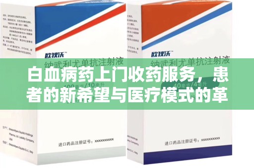 福州白血病药上门收药服务，患者的新希望与医疗模式的革新