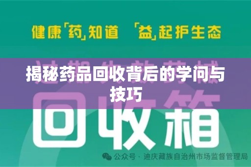 福州揭秘药品回收背后的学问与技巧