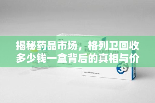 福州揭秘药品市场，格列卫回收多少钱一盒背后的真相与价值