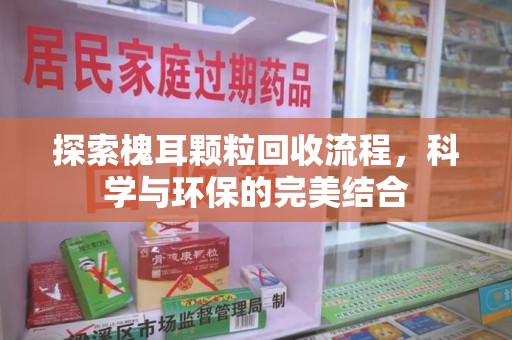 福州探索槐耳颗粒回收流程，科学与环保的完美结合