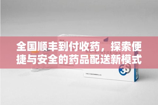 福州全国顺丰到付收药，探索便捷与安全的药品配送新模式