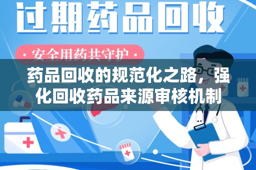 福州药品回收的规范化之路，强化回收药品来源审核机制