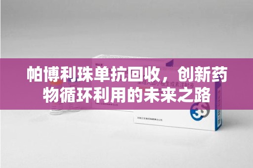 福州帕博利珠单抗回收，创新药物循环利用的未来之路