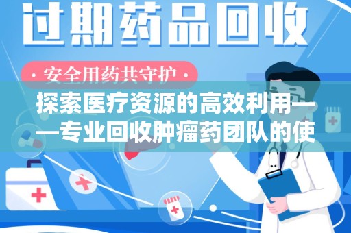 福州探索医疗资源的高效利用——专业回收肿瘤药团队的使命与实践