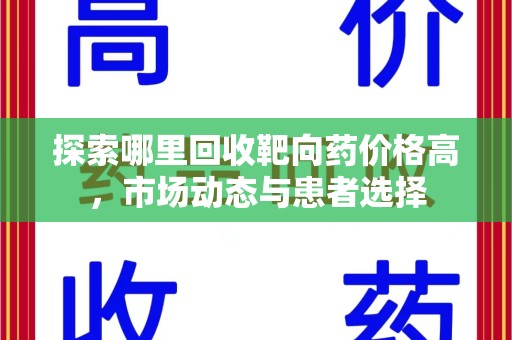 福州探索哪里回收靶向药价格高，市场动态与患者选择