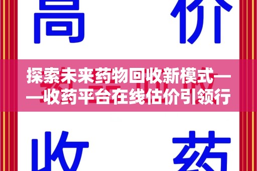 福州探索未来药物回收新模式——收药平台在线估价引领行业变革