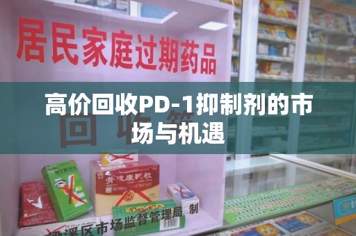 福州高价回收PD-1抑制剂的市场与机遇